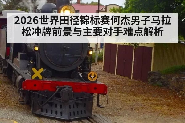 2026世界田径锦标赛何杰男子马拉松冲牌前景与主要对手难点解析
