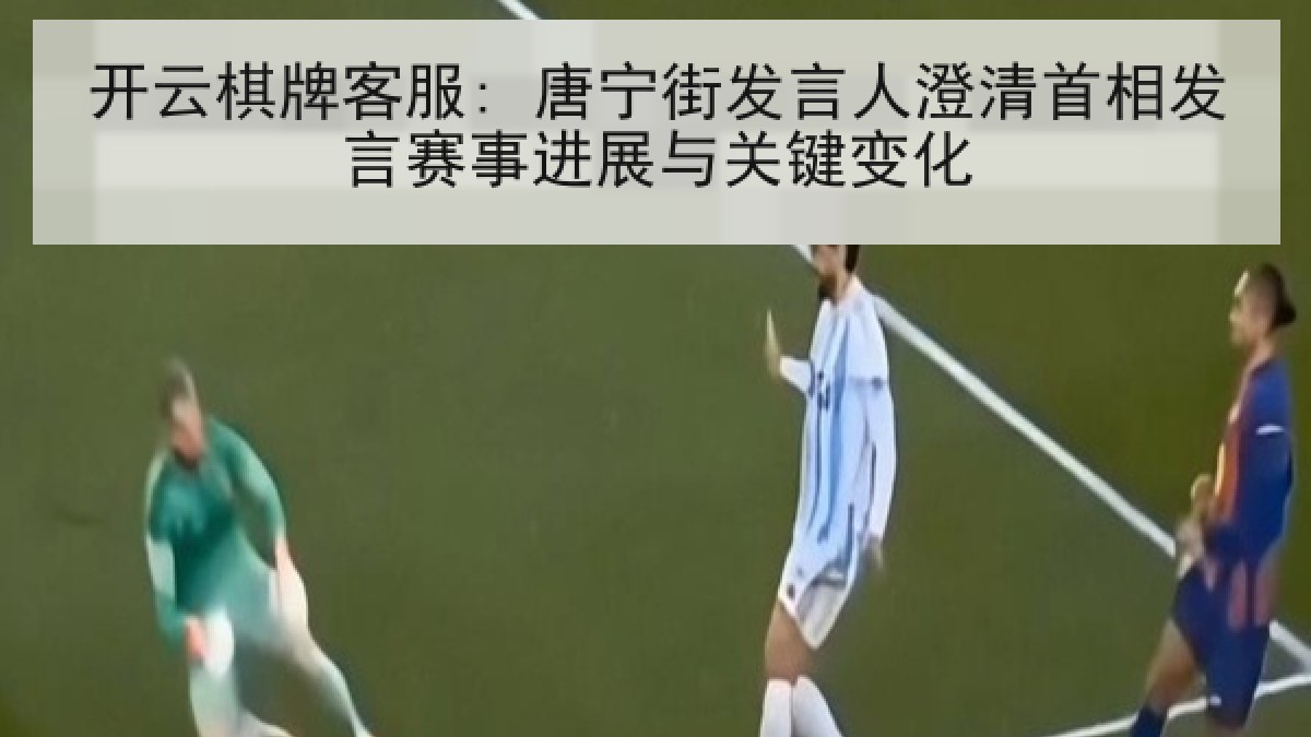 开云棋牌客服: 唐宁街发言人澄清首相发言赛事进展与关键变化