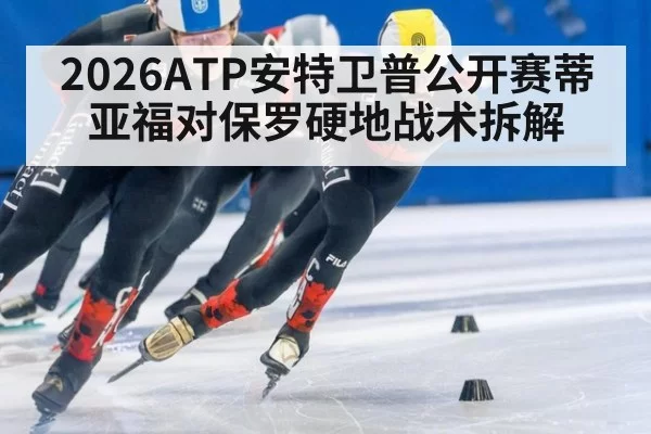 2026ATP安特卫普公开赛蒂亚福对保罗硬地战术拆解